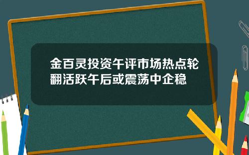 金百灵投资午评市场热点轮翻活跃午后或震荡中企稳