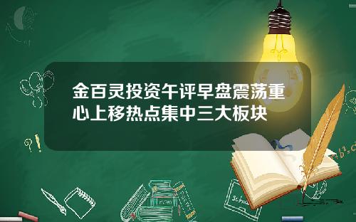 金百灵投资午评早盘震荡重心上移热点集中三大板块
