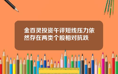 金百灵投资午评短线压力依然存在两类个股相对抗跌