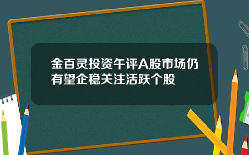金百灵投资午评A股市场仍有望企稳关注活跃个股