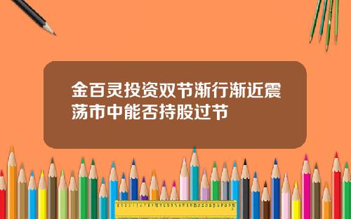 金百灵投资双节渐行渐近震荡市中能否持股过节