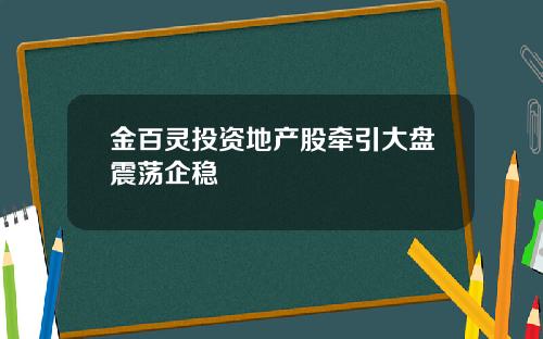 金百灵投资地产股牵引大盘震荡企稳