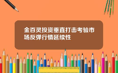 金百灵投资垂直打击考验市场反弹行情延续性
