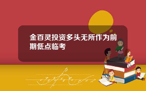 金百灵投资多头无所作为前期低点临考