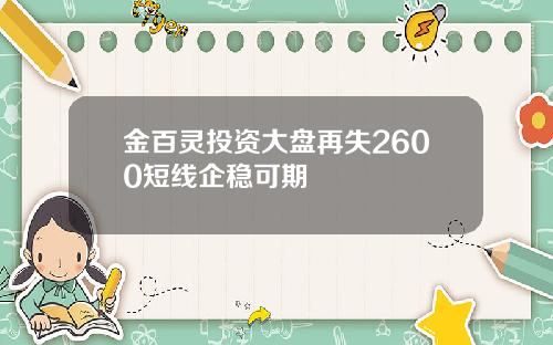 金百灵投资大盘再失2600短线企稳可期
