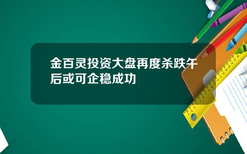 金百灵投资大盘再度杀跌午后或可企稳成功