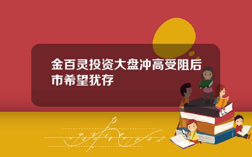 金百灵投资大盘冲高受阻后市希望犹存