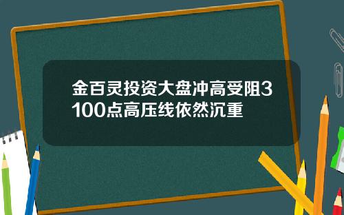 金百灵投资大盘冲高受阻3100点高压线依然沉重