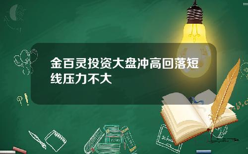 金百灵投资大盘冲高回落短线压力不大