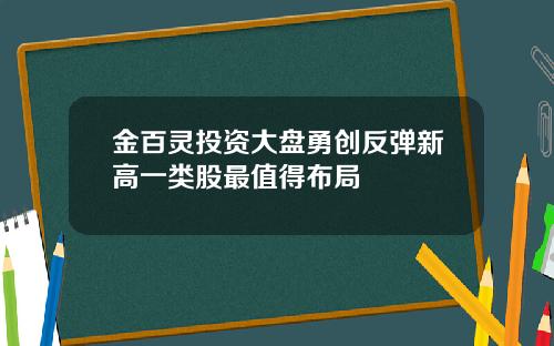 金百灵投资大盘勇创反弹新高一类股最值得布局