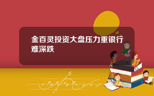 金百灵投资大盘压力重银行难深跌