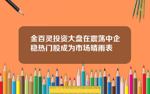 金百灵投资大盘在震荡中企稳热门股成为市场晴雨表