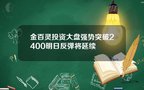 金百灵投资大盘强势突破2400明日反弹将延续