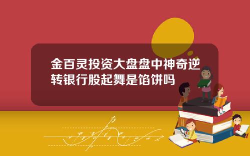 金百灵投资大盘盘中神奇逆转银行股起舞是馅饼吗