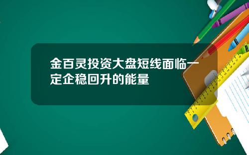 金百灵投资大盘短线面临一定企稳回升的能量
