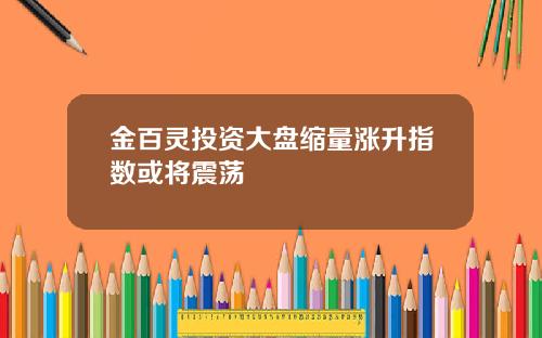 金百灵投资大盘缩量涨升指数或将震荡
