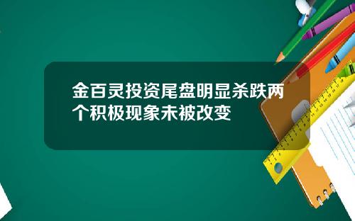 金百灵投资尾盘明显杀跌两个积极现象未被改变