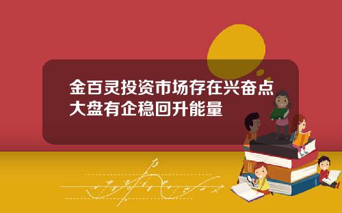 金百灵投资市场存在兴奋点大盘有企稳回升能量