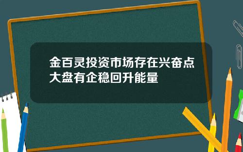金百灵投资市场存在兴奋点大盘有企稳回升能量