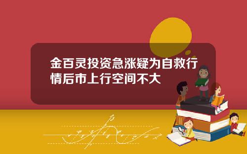 金百灵投资急涨疑为自救行情后市上行空间不大