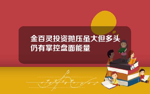 金百灵投资抛压虽大但多头仍有掌控盘面能量