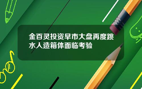 金百灵投资早市大盘再度跳水人造箱体面临考验