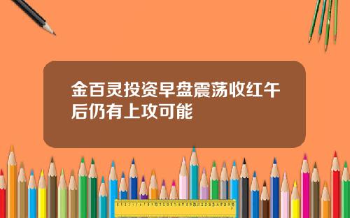 金百灵投资早盘震荡收红午后仍有上攻可能