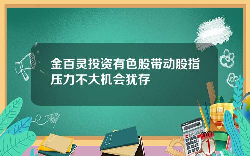 金百灵投资有色股带动股指压力不大机会犹存