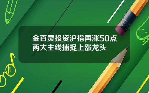 金百灵投资沪指再涨50点两大主线捕捉上涨龙头