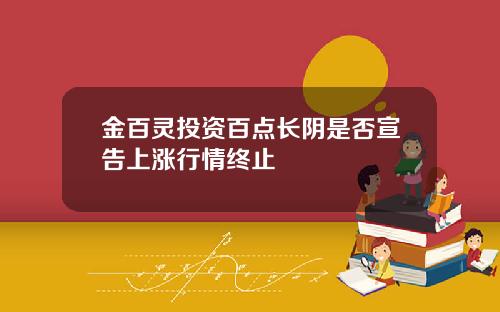 金百灵投资百点长阴是否宣告上涨行情终止