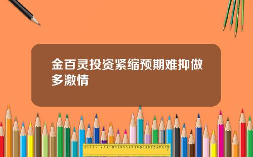 金百灵投资紧缩预期难抑做多激情