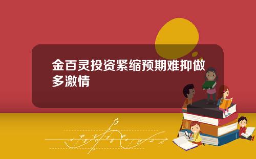 金百灵投资紧缩预期难抑做多激情