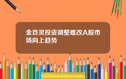 金百灵投资调整难改A股市场向上趋势