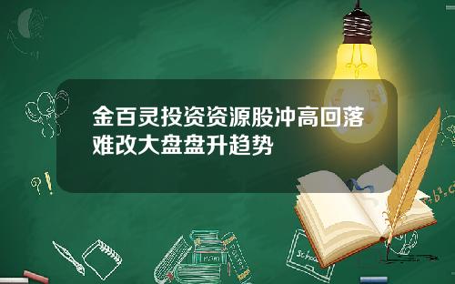 金百灵投资资源股冲高回落难改大盘盘升趋势