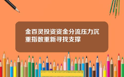 金百灵投资资金分流压力沉重指数重新寻找支撑