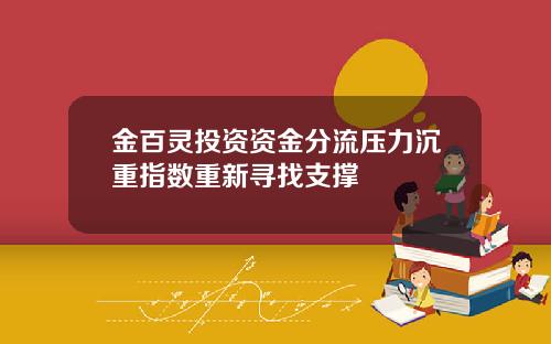 金百灵投资资金分流压力沉重指数重新寻找支撑