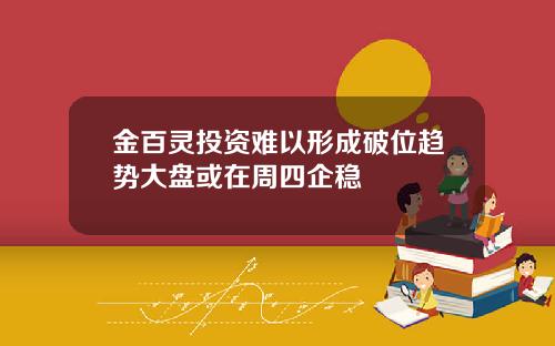 金百灵投资难以形成破位趋势大盘或在周四企稳