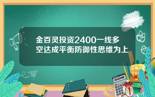 金百灵投资2400一线多空达成平衡防御性思维为上
