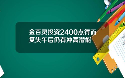 金百灵投资2400点得而复失午后仍有冲高潜能