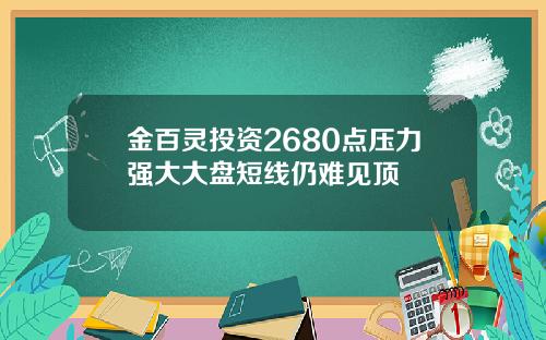 金百灵投资2680点压力强大大盘短线仍难见顶