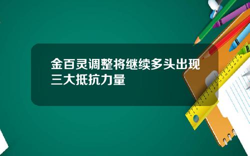 金百灵调整将继续多头出现三大抵抗力量