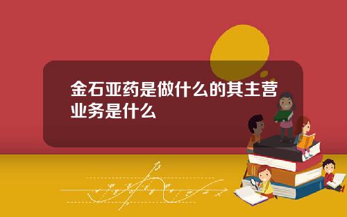金石亚药是做什么的其主营业务是什么