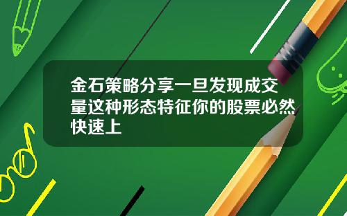 金石策略分享一旦发现成交量这种形态特征你的股票必然快速上