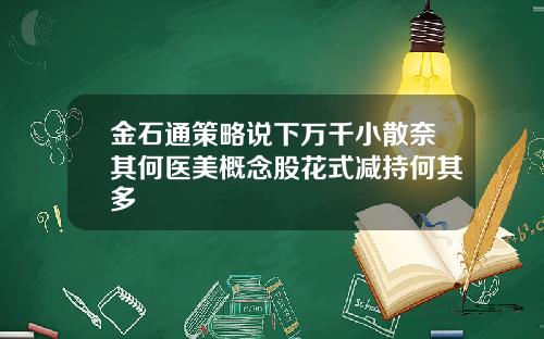 金石通策略说下万千小散奈其何医美概念股花式减持何其多