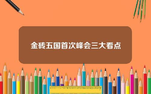 金砖五国首次峰会三大看点
