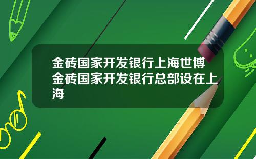 金砖国家开发银行上海世博金砖国家开发银行总部设在上海