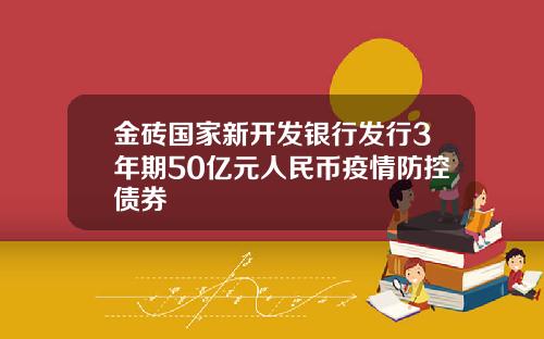 金砖国家新开发银行发行3年期50亿元人民币疫情防控债券