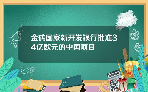 金砖国家新开发银行批准34亿欧元的中国项目