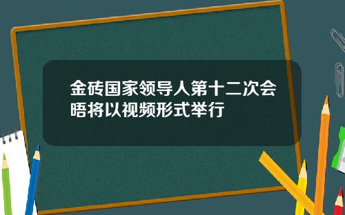 金砖国家领导人第十二次会晤将以视频形式举行