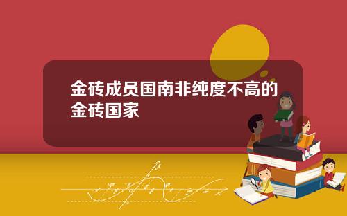 金砖成员国南非纯度不高的金砖国家